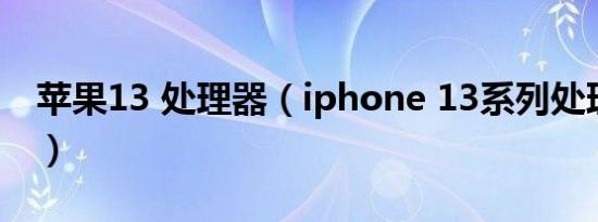 苹果13 处理器（iphone 13系列处理器对比）