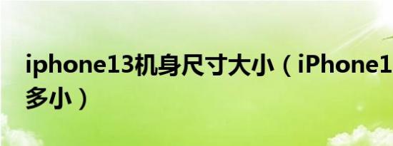 iphone13机身尺寸大小（iPhone13机身有多小）