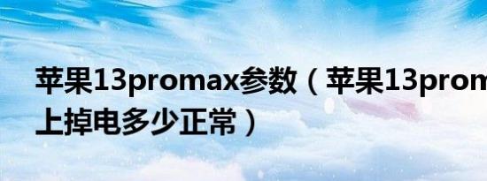 苹果13promax参数（苹果13promax一晚上掉电多少正常）