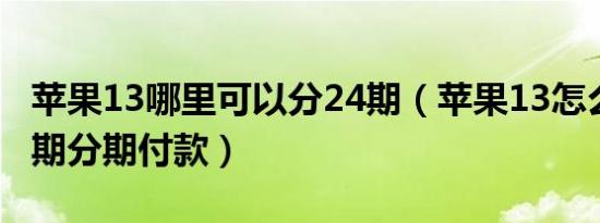 苹果13哪里可以分24期（苹果13怎么享受24期分期付款）