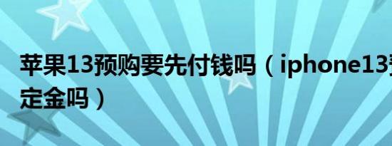 苹果13预购要先付钱吗（iphone13预售需要定金吗）