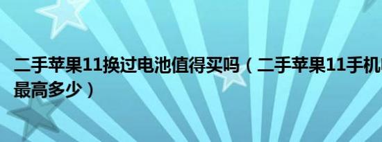 二手苹果11换过电池值得买吗（二手苹果11手机电池健康度最高多少）