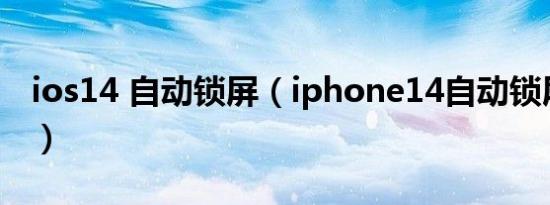 ios14 自动锁屏（iphone14自动锁屏怎么办）