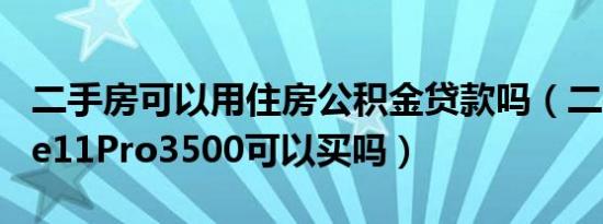 二手房可以用住房公积金贷款吗（二手iphone11Pro3500可以买吗）