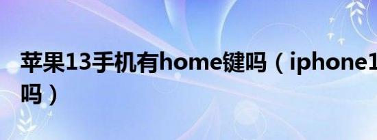 苹果13手机有home键吗（iphone13有按键吗）