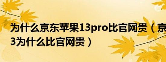 为什么京东苹果13pro比官网贵（京东苹果13为什么比官网贵）