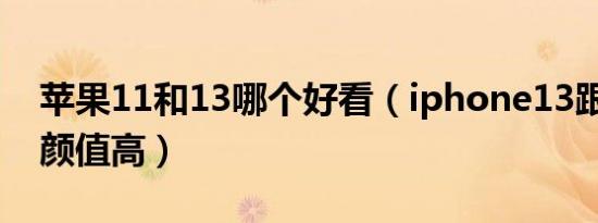 苹果11和13哪个好看（iphone13跟11哪个颜值高）