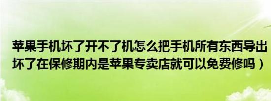 苹果手机坏了开不了机怎么把手机所有东西导出（苹果手机坏了在保修期内是苹果专卖店就可以免费修吗）