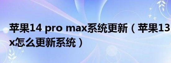 苹果14 pro max系统更新（苹果13 pro max怎么更新系统）