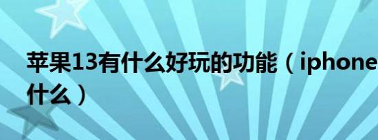 苹果13有什么好玩的功能（iphone 13能做什么）