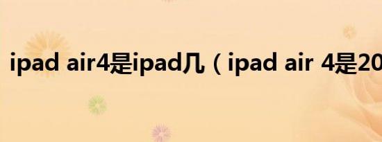 ipad air4是ipad几（ipad air 4是2021嘛）