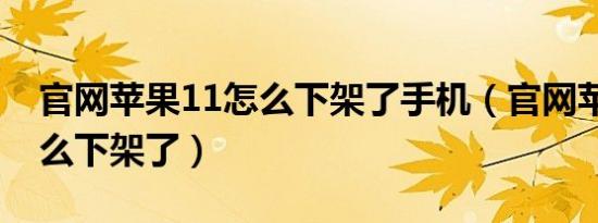 官网苹果11怎么下架了手机（官网苹果11怎么下架了）