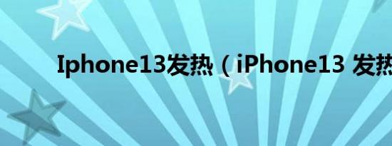 Iphone13发热（iPhone13 发热）