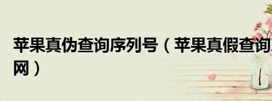 苹果真伪查询序列号（苹果真假查询序列号官网）