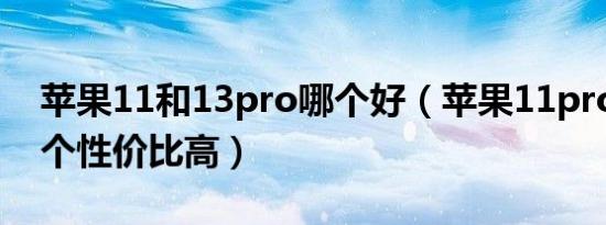 苹果11和13pro哪个好（苹果11pro和13哪个性价比高）