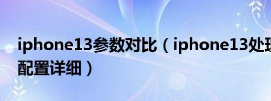 iphone13参数对比（iphone13处理器参数配置详细）