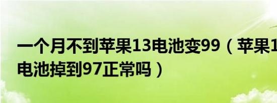 一个月不到苹果13电池变99（苹果13两个月电池掉到97正常吗）