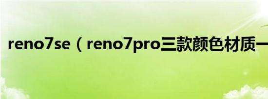 reno7se（reno7pro三款颜色材质一样吗）