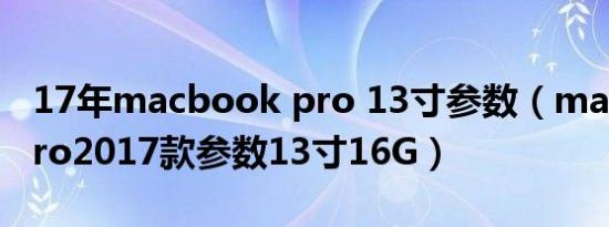 17年macbook pro 13寸参数（macbookpro2017款参数13寸16G）