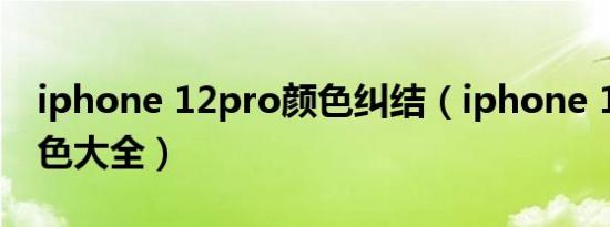 iphone 12pro颜色纠结（iphone 12pro颜色大全）