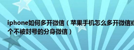 iphone如何多开微信（苹果手机怎么多开微信或者下载一个不被封号的分身微信）