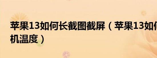 苹果13如何长截图截屏（苹果13如何查看手机温度）