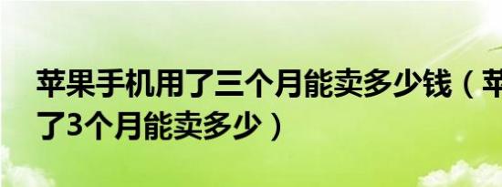 苹果手机用了三个月能卖多少钱（苹果13用了3个月能卖多少）