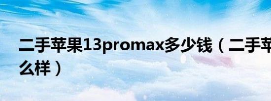 二手苹果13promax多少钱（二手苹果13怎么样）