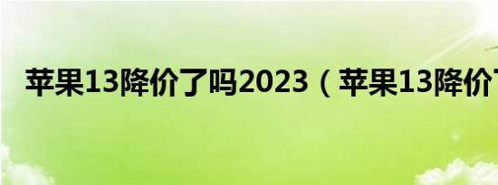 苹果13降价了吗2023（苹果13降价了吗）