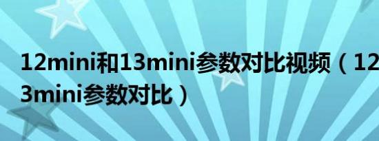 12mini和13mini参数对比视频（12mini和13mini参数对比）