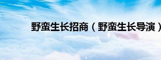 野蛮生长招商（野蛮生长导演）