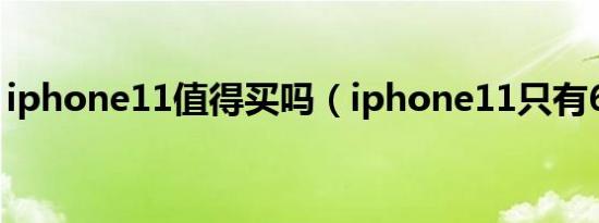 iphone11值得买吗（iphone11只有64g吗）