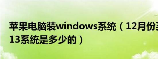 苹果电脑装windows系统（12月份买的苹果13系统是多少的）