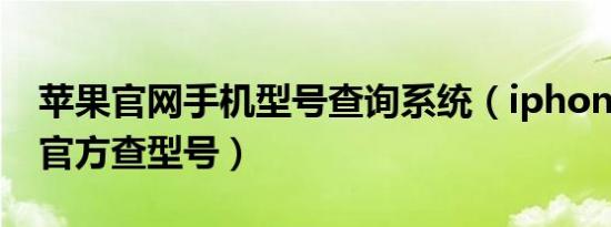 苹果官网手机型号查询系统（iphone怎么从官方查型号）