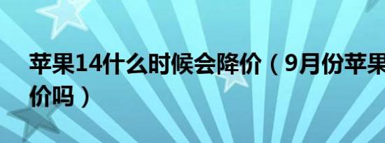 苹果14什么时候会降价（9月份苹果13会降价吗）