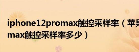 iphone12promax触控采样率（苹果13pro max触控采样率多少）