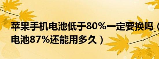 苹果手机电池低于80%一定要换吗（苹果12电池87%还能用多久）