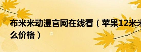 布米米动漫官网在线看（苹果12米米现在什么价格）