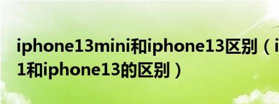 iphone13mini和iphone13区别（iphone11和iphone13的区别）