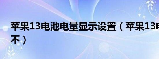 苹果13电池电量显示设置（苹果13电池耐用不）