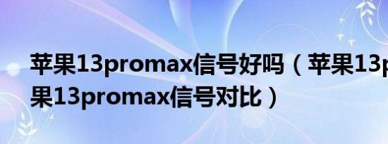 苹果13promax信号好吗（苹果13pro和苹果13promax信号对比）