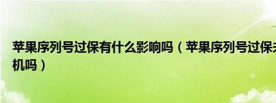 苹果序列号过保有什么影响吗（苹果序列号过保未激活是新机吗）