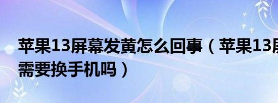 苹果13屏幕发黄怎么回事（苹果13屏幕发黄需要换手机吗）