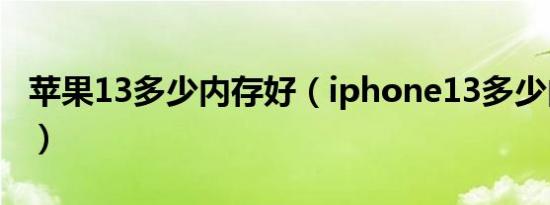 苹果13多少内存好（iphone13多少内存够用）