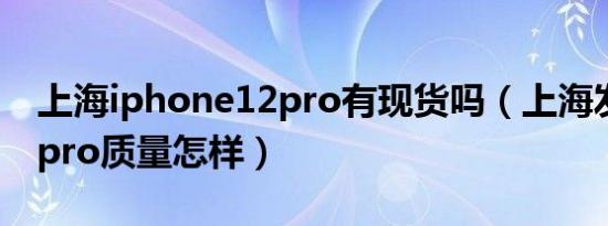 上海iphone12pro有现货吗（上海发货的12pro质量怎样）