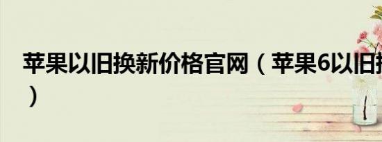 苹果以旧换新价格官网（苹果6以旧换新价格）