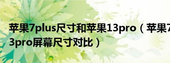 苹果7plus尺寸和苹果13pro（苹果7plus与13pro屏幕尺寸对比）