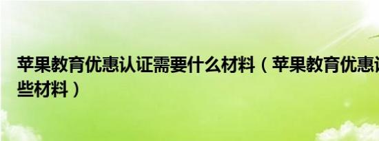 苹果教育优惠认证需要什么材料（苹果教育优惠认证需要哪些材料）