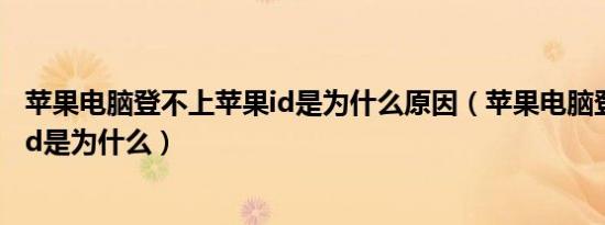 苹果电脑登不上苹果id是为什么原因（苹果电脑登不上苹果id是为什么）