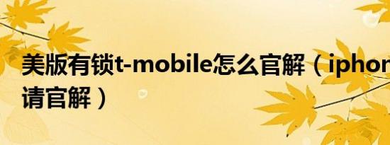 美版有锁t-mobile怎么官解（iphone怎么申请官解）